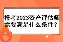 報(bào)考2023資產(chǎn)評(píng)估師需要滿足什么條件？