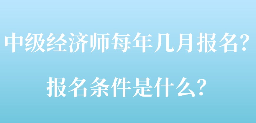 中級經(jīng)濟師每年幾月報名？報名條件是什么？