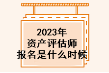 2023年資產(chǎn)評估師報名是什么時候？