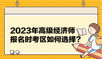 2023年高級經(jīng)濟(jì)師報名時考區(qū)如何選擇？