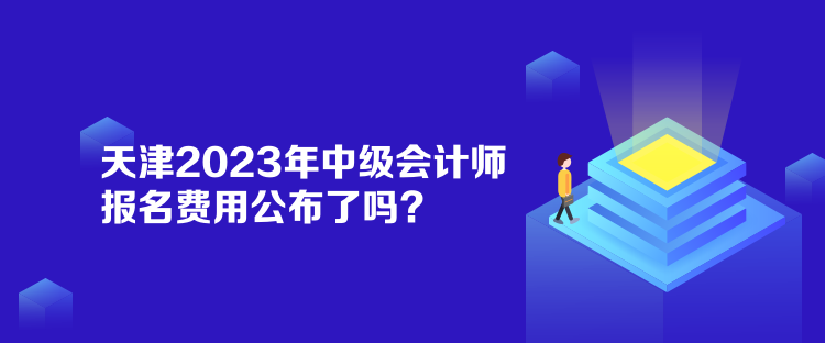 天津2023年中級(jí)會(huì)計(jì)師報(bào)名費(fèi)用公布了嗎？