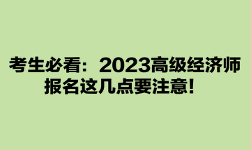 考生必看：2023高級經(jīng)濟師報名這幾點要注意！