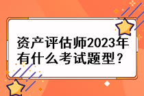 資產(chǎn)評估師2023年有什么考試題型？