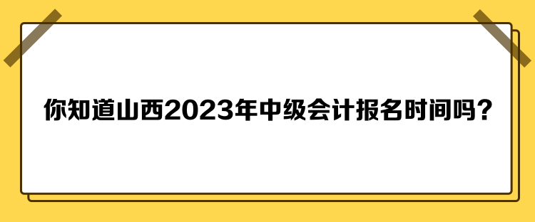 你知道山西2023年中級(jí)會(huì)計(jì)報(bào)名時(shí)間嗎？