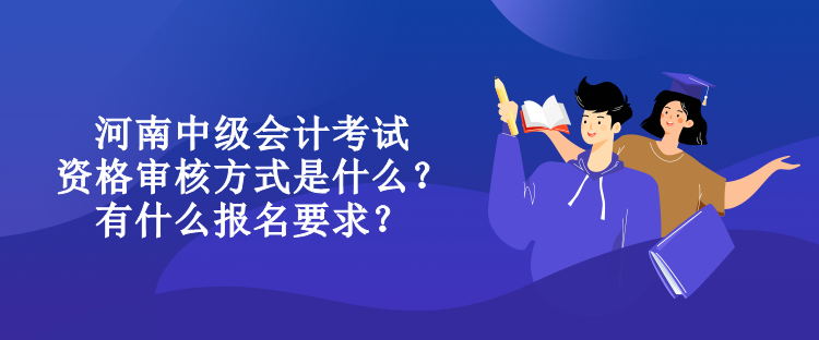 河南中級(jí)會(huì)計(jì)考試資格審核方式是什么？有什么報(bào)名要求？