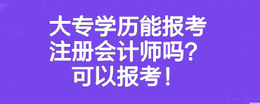 大專學(xué)歷能報(bào)考注冊會計(jì)師嗎？可以報(bào)考！