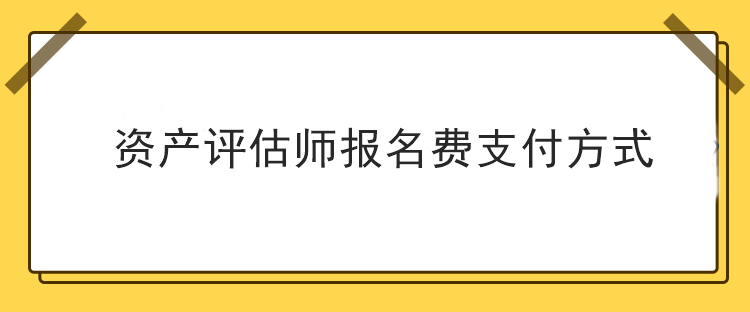 資產(chǎn)評估師報名費支付方式