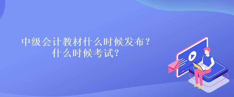 中級(jí)會(huì)計(jì)教材什么時(shí)候發(fā)布？什么時(shí)候考試？