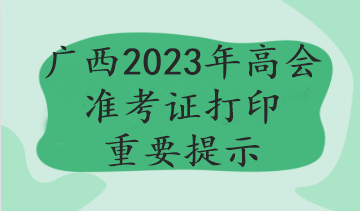 廣西2023年高會準(zhǔn)考證打印重要提示