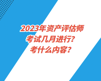 2023年資產(chǎn)評(píng)估師考試幾月進(jìn)行？考什么內(nèi)容？