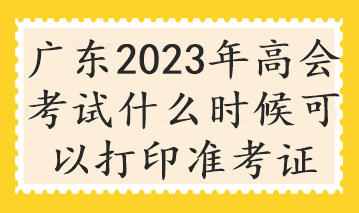 廣東2023年高會(huì)考試什么時(shí)候可以打印準(zhǔn)考證