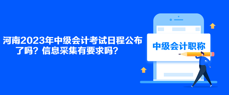 河南2023年中級(jí)會(huì)計(jì)考試日程公布了嗎？信息采集有要求嗎？