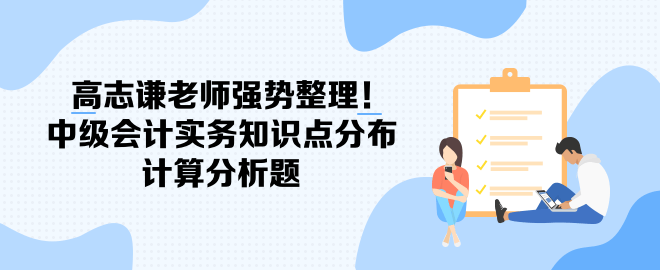 高志謙老師強勢整理！中級會計實務(wù)知識點分布-計算分析題