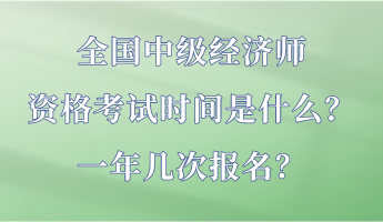 全國中級經濟師資格考試時間是什么？一年幾次報名？