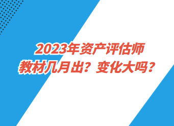 2023年資產(chǎn)評估師教材幾月出？變化大嗎？