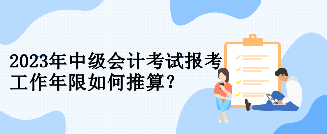 2023年中級會計考試報考 工作年限如何推算？