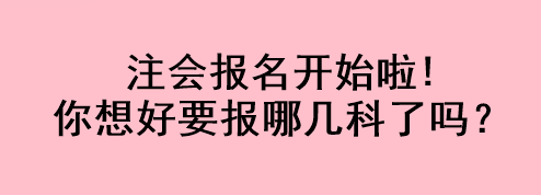 注會(huì)報(bào)名開(kāi)始啦!你想好要報(bào)哪幾科了嗎？