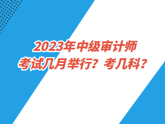 2023年中級審計師考試幾月舉行？考幾科？