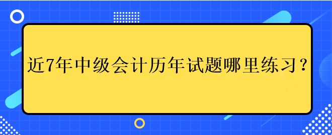 近7年中級會計(jì)考試歷年試題哪里練習(xí)？