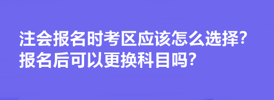 注會(huì)報(bào)名時(shí)考區(qū)應(yīng)該怎么選擇？報(bào)名后可以更換科目嗎？