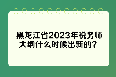 黑龍江省2023年稅務(wù)師大綱什么時(shí)候出新的？