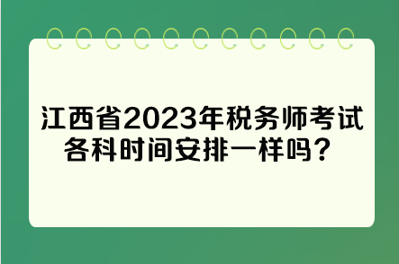 江西省2023年稅務(wù)師考試各科時(shí)間安排一樣嗎？