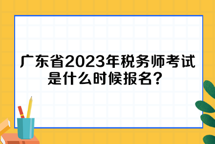 廣東省2023年稅務(wù)師考試是什么時(shí)候報(bào)名？