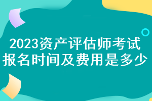 2023資產(chǎn)評估師考試報名時間及費用是多少？