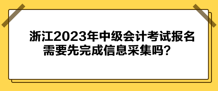 浙江2023年中級會計考試報名需要先完成信息采集嗎？