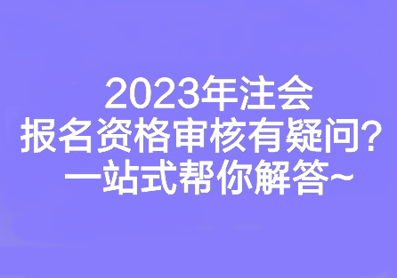 2023年注會(huì)報(bào)名資格審核有疑問(wèn)？一站式幫你解答~