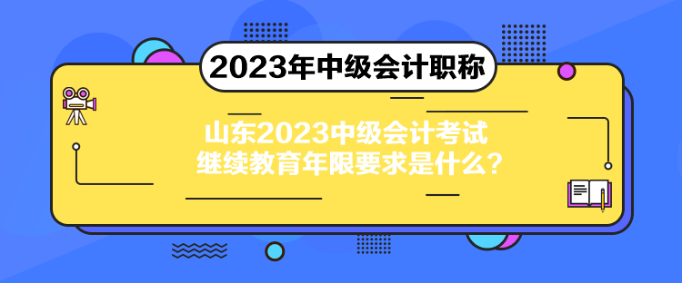 山東2023中級(jí)會(huì)計(jì)考試?yán)^續(xù)教育年限要求是什么？