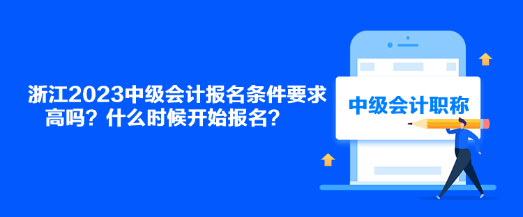 浙江2023中級會計報名條件要求高嗎？什么時候開始報名？