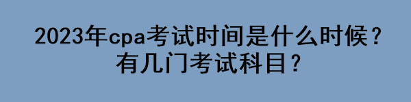 2023年cpa考試時(shí)間是什么時(shí)候？有幾門考試科目？