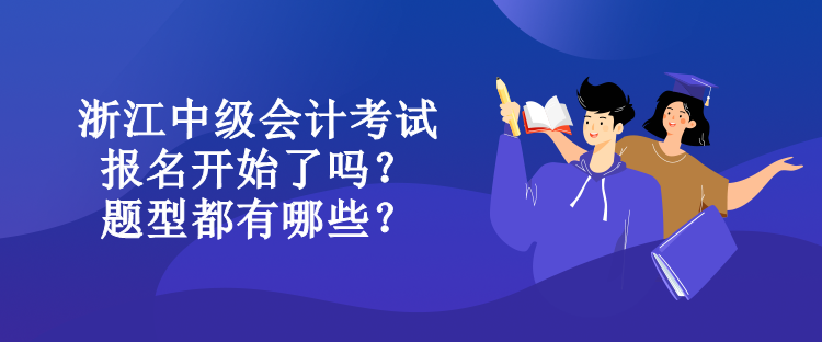 浙江中級會計考試報名開始了嗎？題型都有哪些？