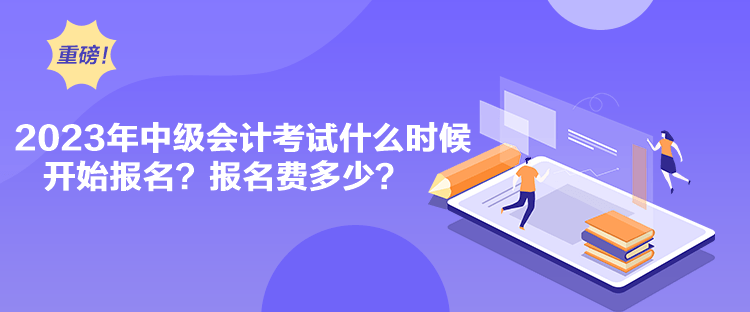 2023年中級會計考試什么時候開始報名？報名費(fèi)多少？