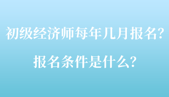 初級(jí)經(jīng)濟(jì)師每年幾月報(bào)名？報(bào)名條件是什么？