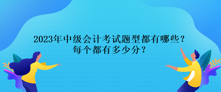 2023年中級會計(jì)考試題型都有哪些？每個都有多少分？