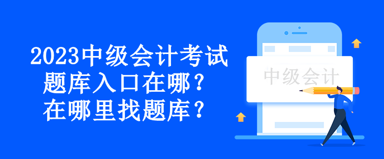 2023中級(jí)會(huì)計(jì)考試題庫(kù)入口在哪？在哪里找題庫(kù)？