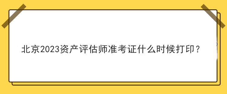 北京2023資產(chǎn)評估師準(zhǔn)考證什么時候打??？