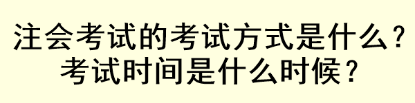 注會考試的考試方式是什么？考試時間是什么時候？