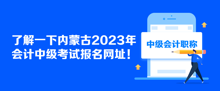 了解一下內(nèi)蒙古2023年會(huì)計(jì)中級(jí)考試報(bào)名網(wǎng)址！