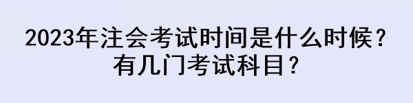 2023年注會考試時間是什么時候？有幾門考試科目？