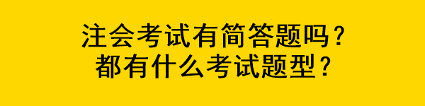 注會(huì)考試有簡答題嗎？都有什么考試題型？