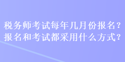 稅務(wù)師考試每年幾月份報(bào)名？報(bào)名和考試都采用什么方式？