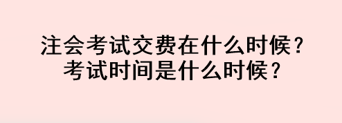 注會考試交費(fèi)在什么時(shí)候？考試時(shí)間是什么時(shí)候？