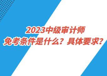 2023中級審計師免考條件是什么？具體要求？