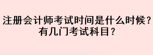 注冊(cè)會(huì)計(jì)師考試時(shí)間是什么時(shí)候？有幾門(mén)考試科目？