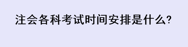 注會(huì)各科考試時(shí)間安排是什么?