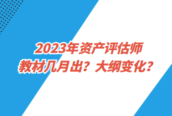 2023年資產(chǎn)評(píng)估師教材幾月出？大綱變化？