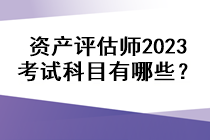 資產(chǎn)評估師2023考試科目有哪些？